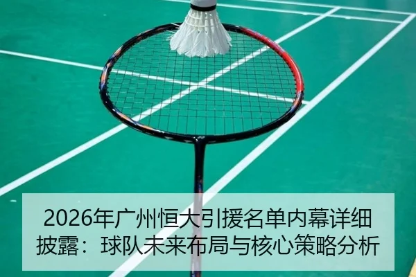 nian-guang-zhou-heng-da-yin-yuan-ming-dan-nei-mu-xiang-xi-pi-lu-qiu-dui-wei-lai-bu-ju-yu-he-xin-ce-lve-fen-xi-2-415.jpg